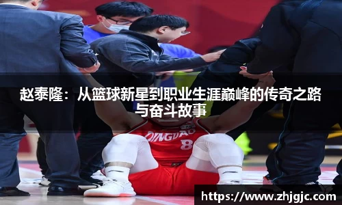 赵泰隆：从篮球新星到职业生涯巅峰的传奇之路与奋斗故事